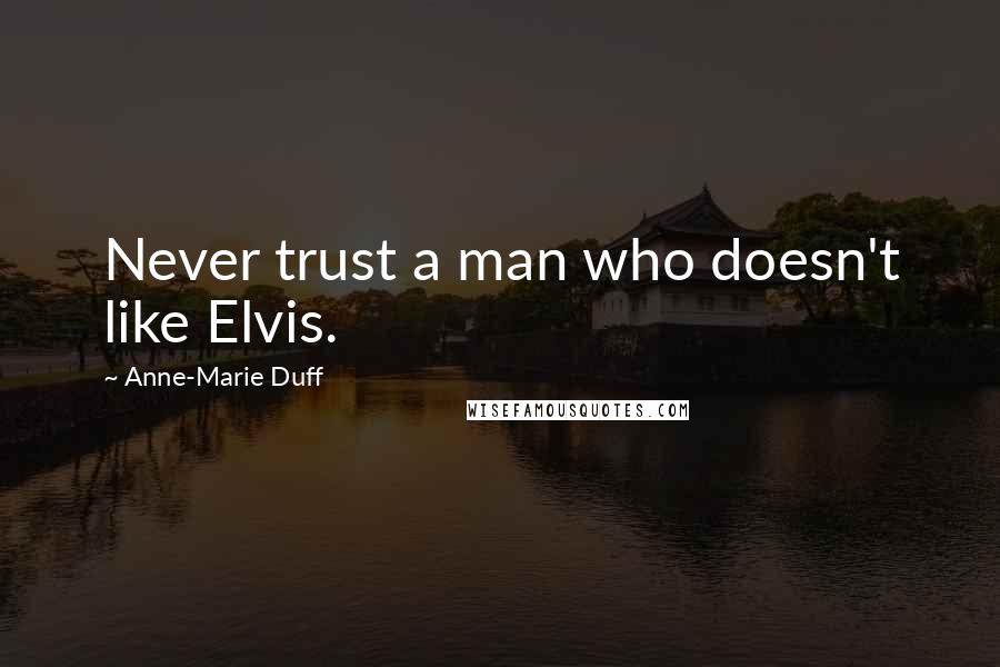 Anne-Marie Duff Quotes: Never trust a man who doesn't like Elvis.