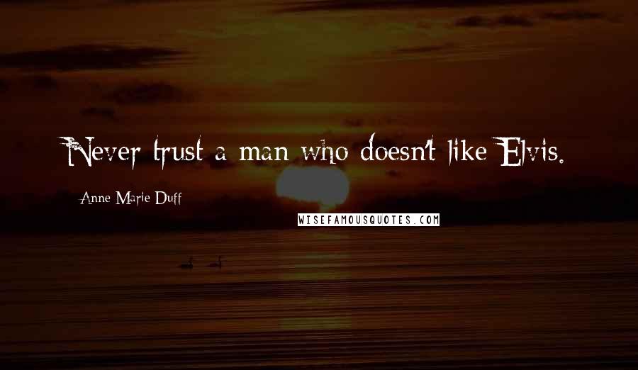 Anne-Marie Duff Quotes: Never trust a man who doesn't like Elvis.