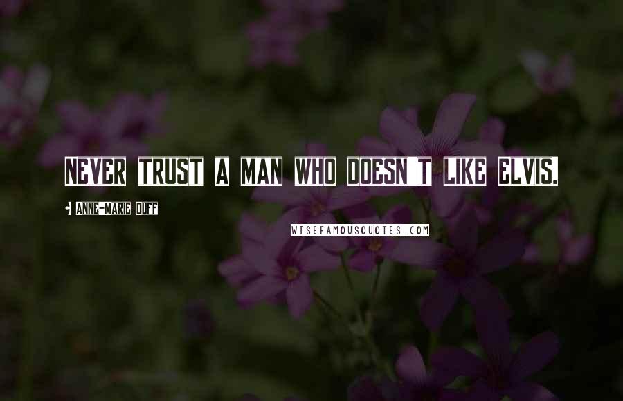 Anne-Marie Duff Quotes: Never trust a man who doesn't like Elvis.