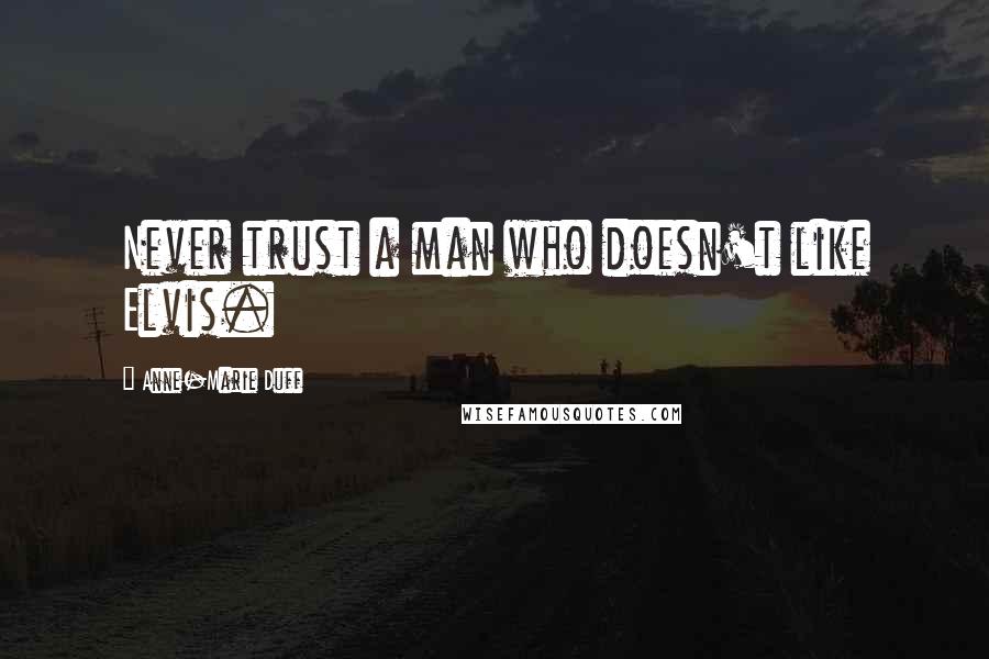 Anne-Marie Duff Quotes: Never trust a man who doesn't like Elvis.