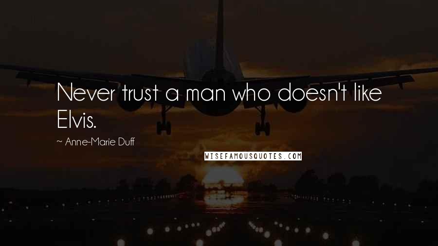 Anne-Marie Duff Quotes: Never trust a man who doesn't like Elvis.