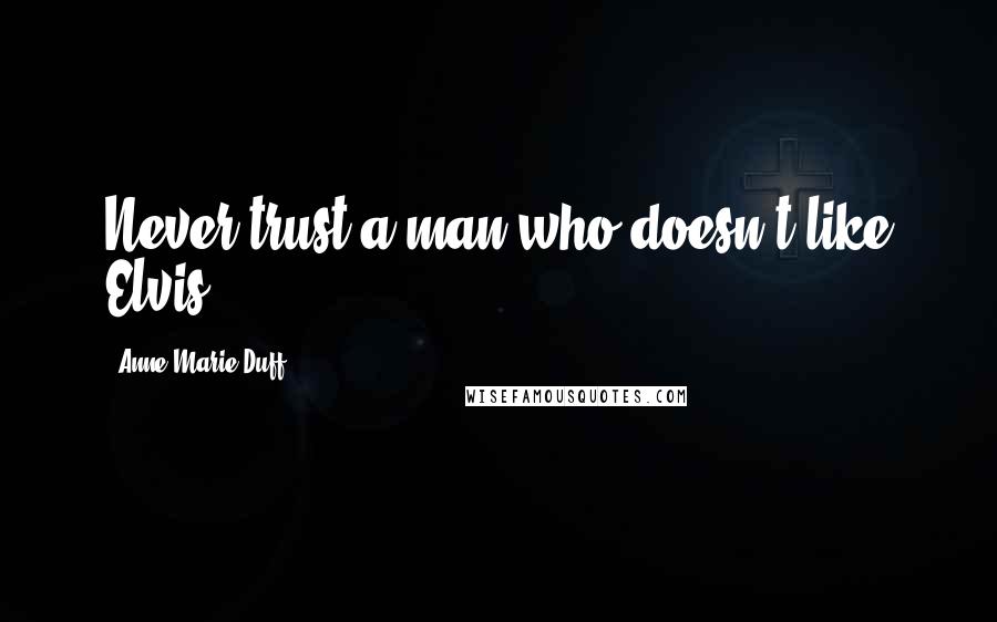 Anne-Marie Duff Quotes: Never trust a man who doesn't like Elvis.
