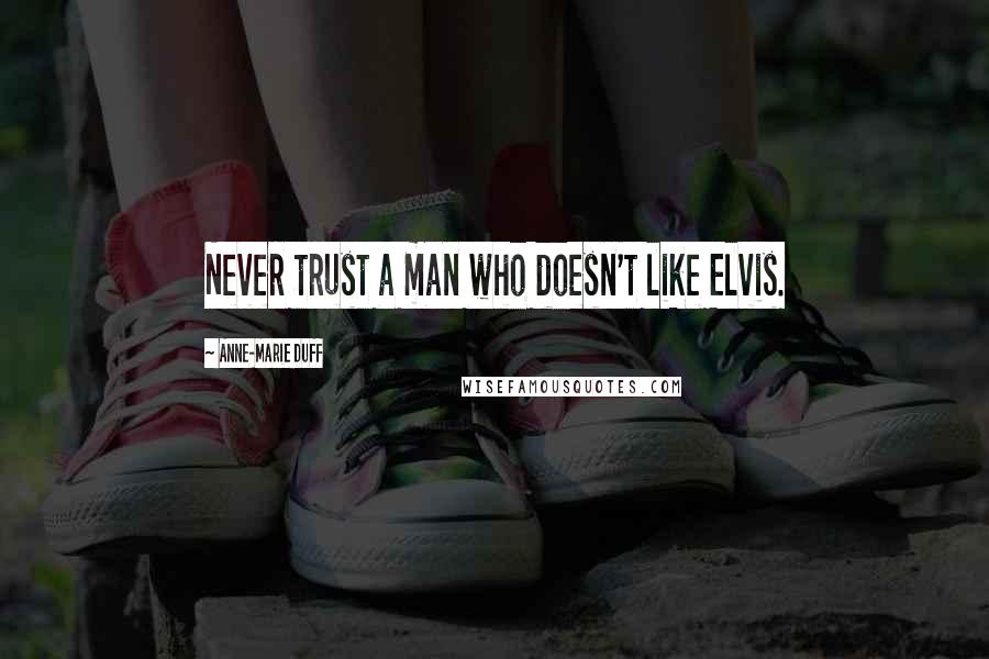 Anne-Marie Duff Quotes: Never trust a man who doesn't like Elvis.