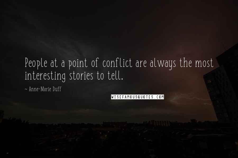 Anne-Marie Duff Quotes: People at a point of conflict are always the most interesting stories to tell.