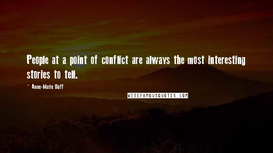 Anne-Marie Duff Quotes: People at a point of conflict are always the most interesting stories to tell.