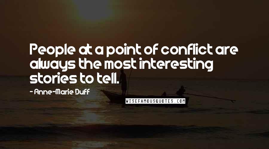 Anne-Marie Duff Quotes: People at a point of conflict are always the most interesting stories to tell.