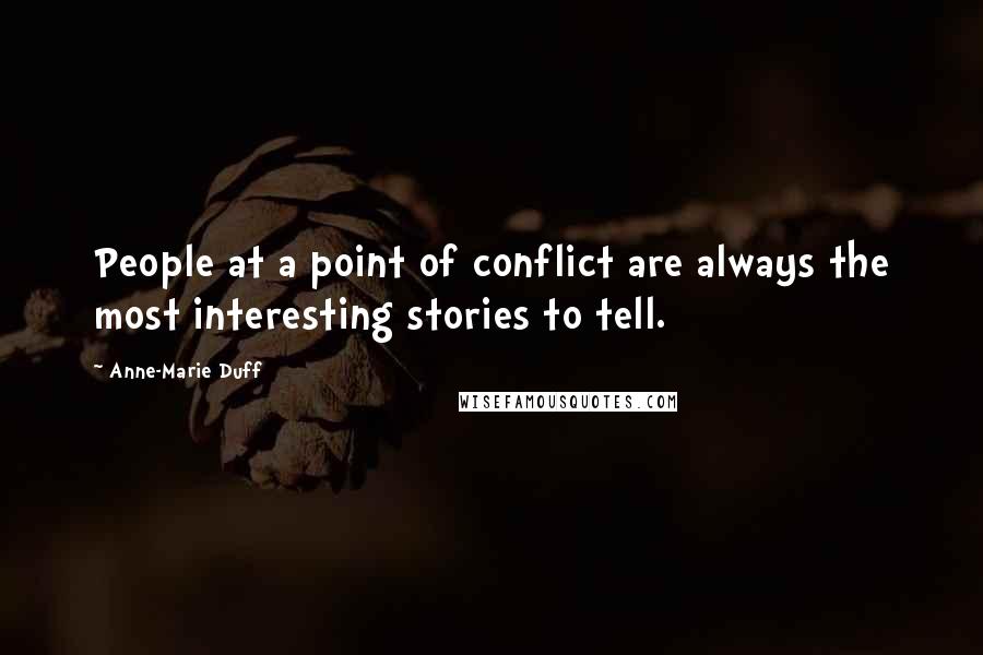Anne-Marie Duff Quotes: People at a point of conflict are always the most interesting stories to tell.
