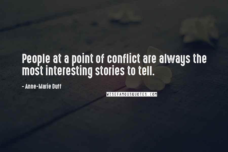 Anne-Marie Duff Quotes: People at a point of conflict are always the most interesting stories to tell.