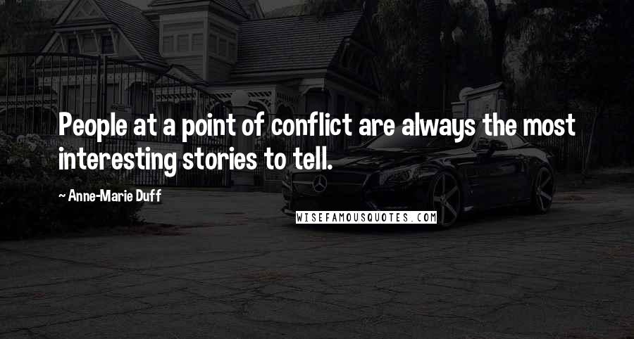 Anne-Marie Duff Quotes: People at a point of conflict are always the most interesting stories to tell.