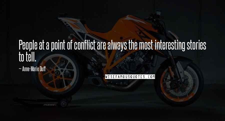Anne-Marie Duff Quotes: People at a point of conflict are always the most interesting stories to tell.