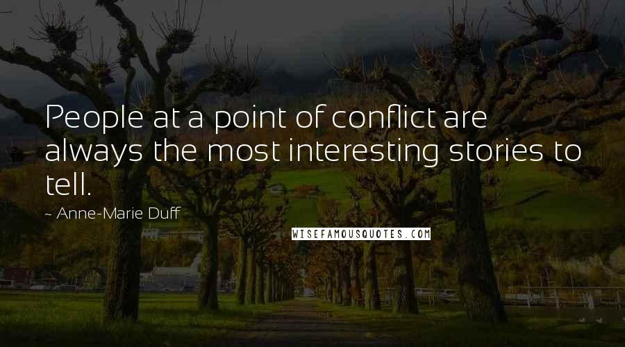 Anne-Marie Duff Quotes: People at a point of conflict are always the most interesting stories to tell.