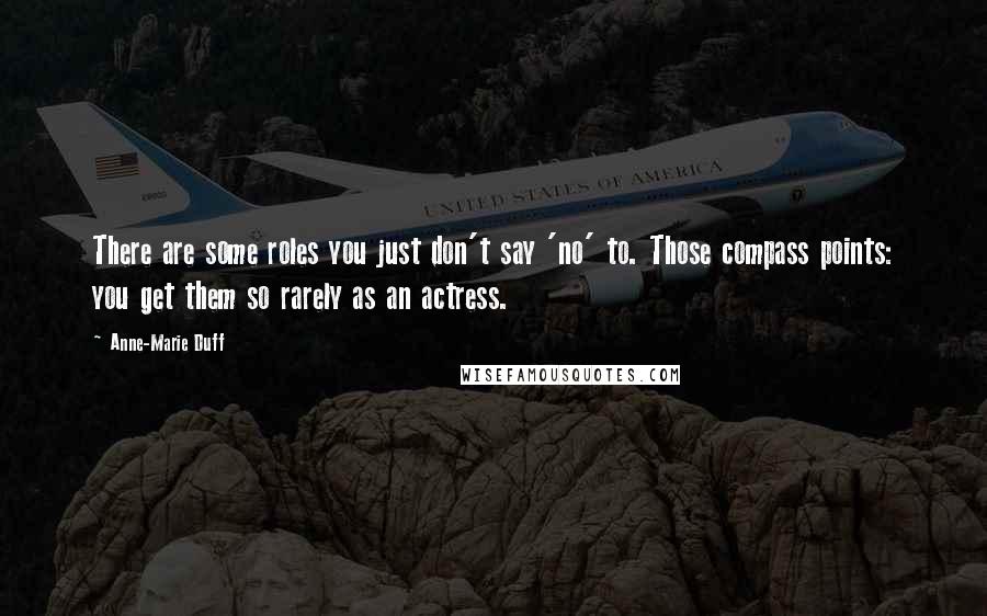 Anne-Marie Duff Quotes: There are some roles you just don't say 'no' to. Those compass points: you get them so rarely as an actress.