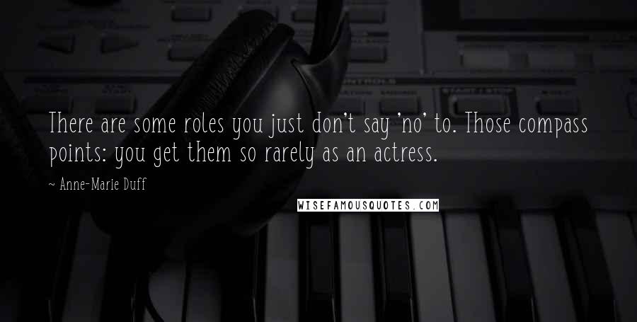 Anne-Marie Duff Quotes: There are some roles you just don't say 'no' to. Those compass points: you get them so rarely as an actress.