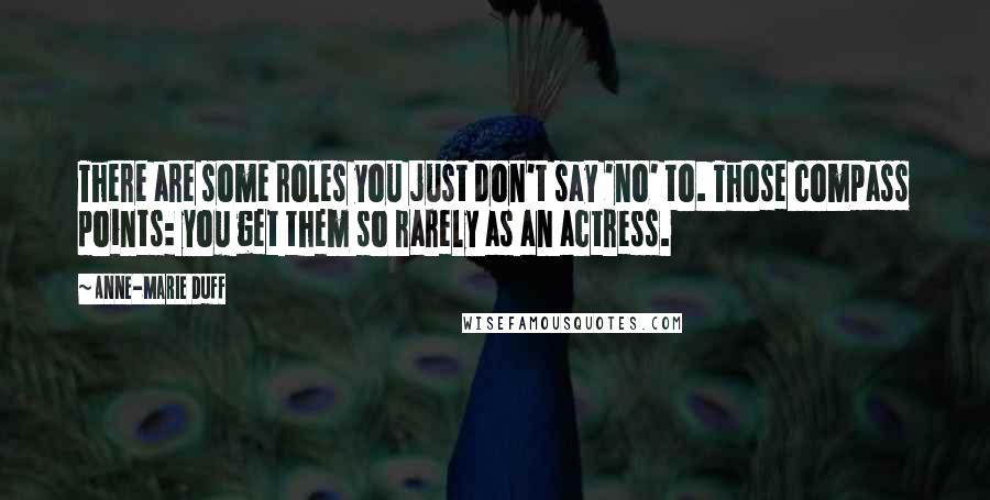 Anne-Marie Duff Quotes: There are some roles you just don't say 'no' to. Those compass points: you get them so rarely as an actress.