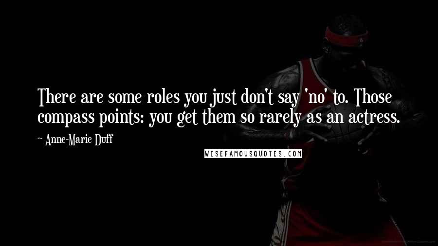 Anne-Marie Duff Quotes: There are some roles you just don't say 'no' to. Those compass points: you get them so rarely as an actress.