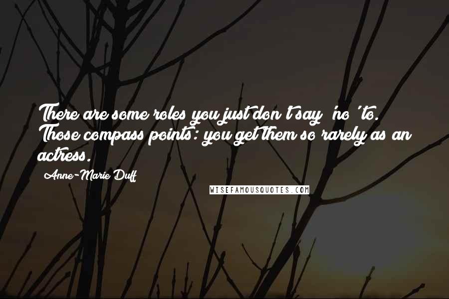 Anne-Marie Duff Quotes: There are some roles you just don't say 'no' to. Those compass points: you get them so rarely as an actress.