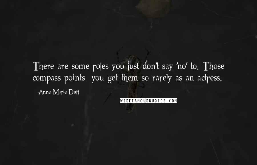 Anne-Marie Duff Quotes: There are some roles you just don't say 'no' to. Those compass points: you get them so rarely as an actress.