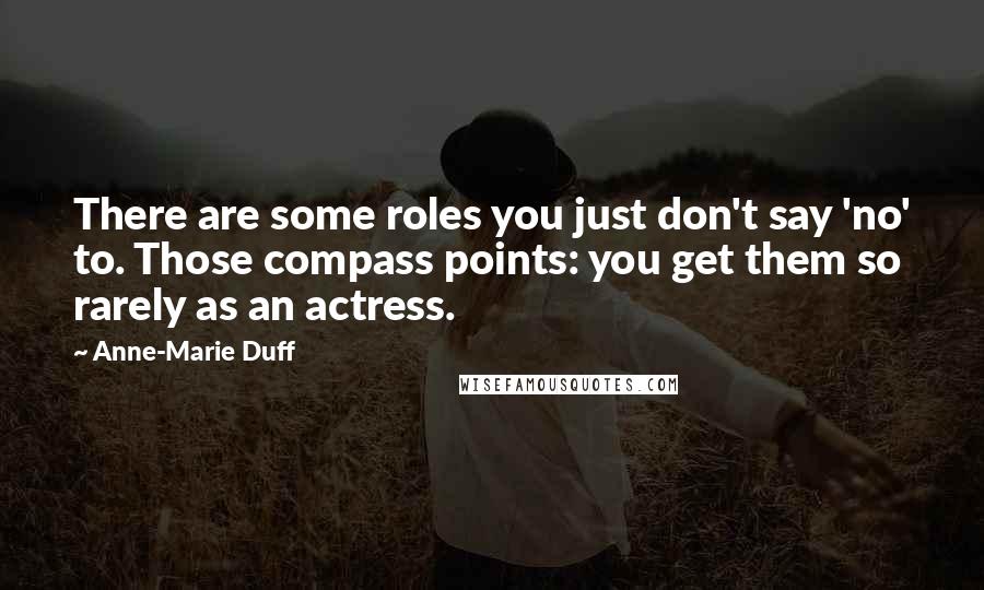 Anne-Marie Duff Quotes: There are some roles you just don't say 'no' to. Those compass points: you get them so rarely as an actress.