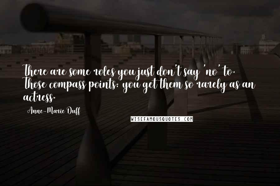 Anne-Marie Duff Quotes: There are some roles you just don't say 'no' to. Those compass points: you get them so rarely as an actress.