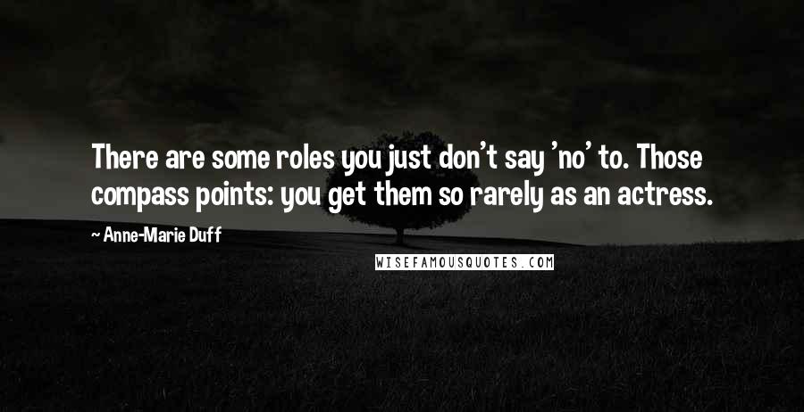 Anne-Marie Duff Quotes: There are some roles you just don't say 'no' to. Those compass points: you get them so rarely as an actress.