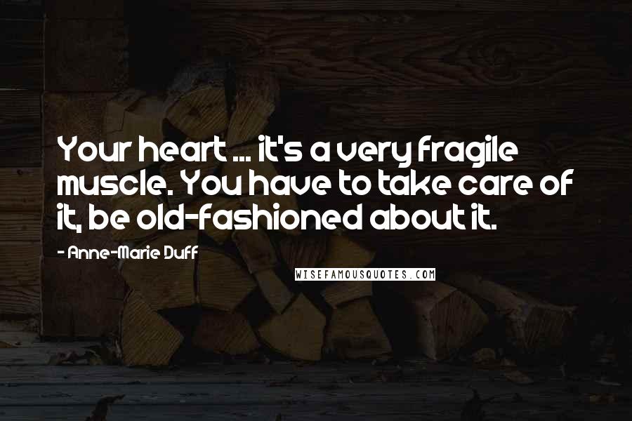 Anne-Marie Duff Quotes: Your heart ... it's a very fragile muscle. You have to take care of it, be old-fashioned about it.