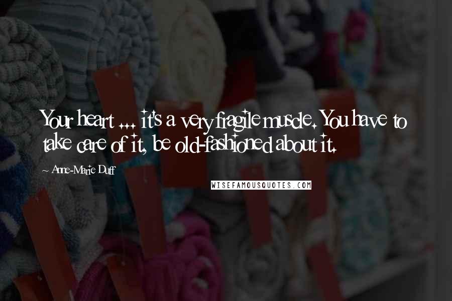 Anne-Marie Duff Quotes: Your heart ... it's a very fragile muscle. You have to take care of it, be old-fashioned about it.