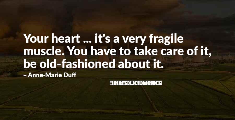 Anne-Marie Duff Quotes: Your heart ... it's a very fragile muscle. You have to take care of it, be old-fashioned about it.