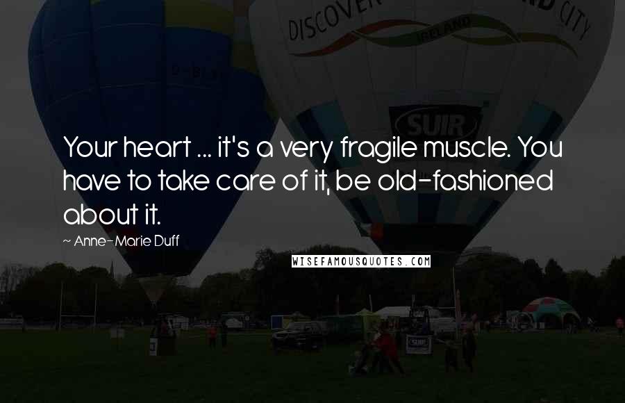 Anne-Marie Duff Quotes: Your heart ... it's a very fragile muscle. You have to take care of it, be old-fashioned about it.