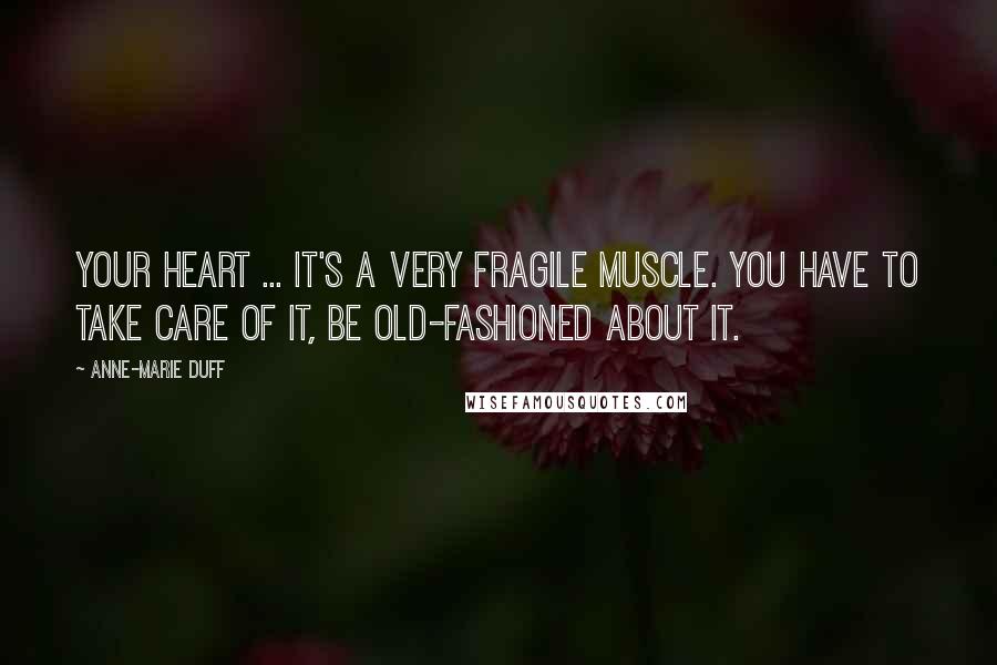 Anne-Marie Duff Quotes: Your heart ... it's a very fragile muscle. You have to take care of it, be old-fashioned about it.