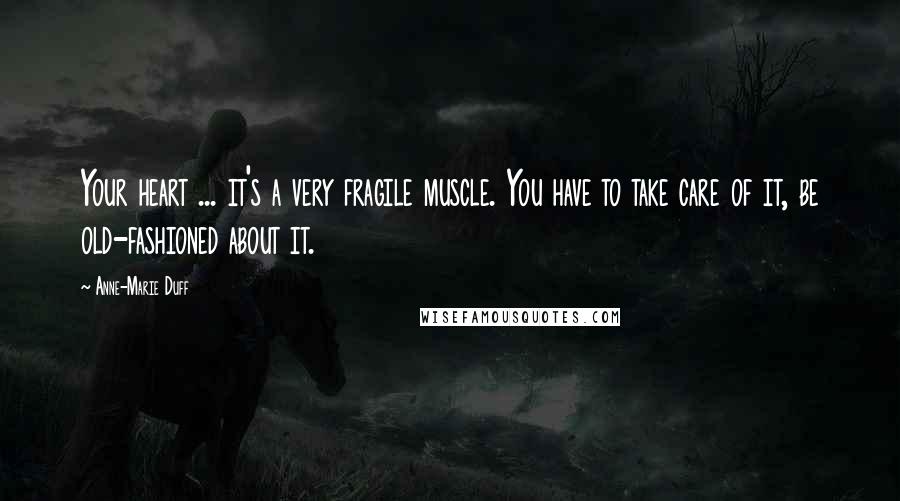 Anne-Marie Duff Quotes: Your heart ... it's a very fragile muscle. You have to take care of it, be old-fashioned about it.