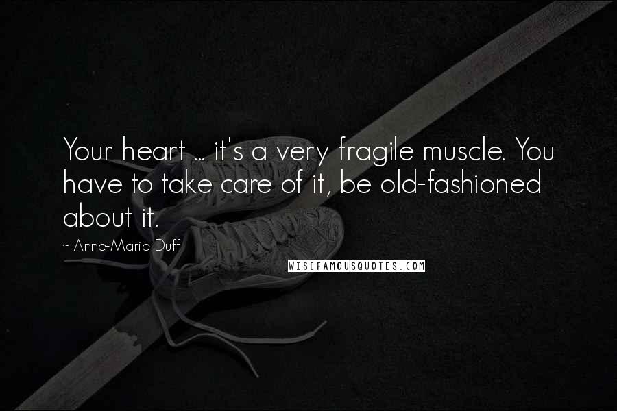 Anne-Marie Duff Quotes: Your heart ... it's a very fragile muscle. You have to take care of it, be old-fashioned about it.