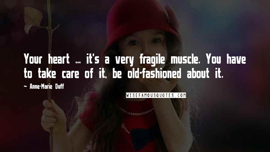 Anne-Marie Duff Quotes: Your heart ... it's a very fragile muscle. You have to take care of it, be old-fashioned about it.