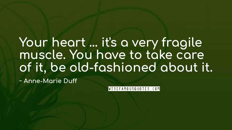 Anne-Marie Duff Quotes: Your heart ... it's a very fragile muscle. You have to take care of it, be old-fashioned about it.