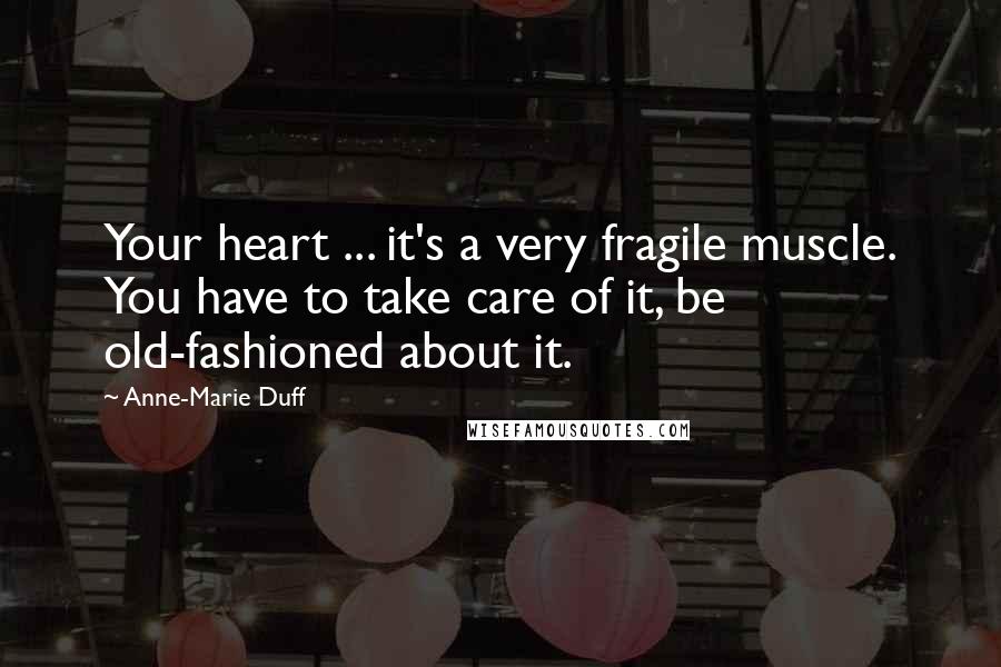 Anne-Marie Duff Quotes: Your heart ... it's a very fragile muscle. You have to take care of it, be old-fashioned about it.