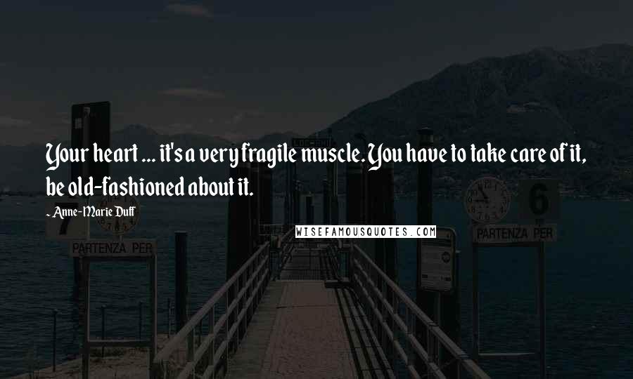 Anne-Marie Duff Quotes: Your heart ... it's a very fragile muscle. You have to take care of it, be old-fashioned about it.