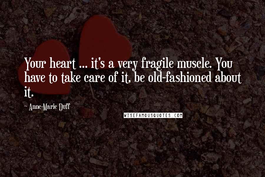 Anne-Marie Duff Quotes: Your heart ... it's a very fragile muscle. You have to take care of it, be old-fashioned about it.