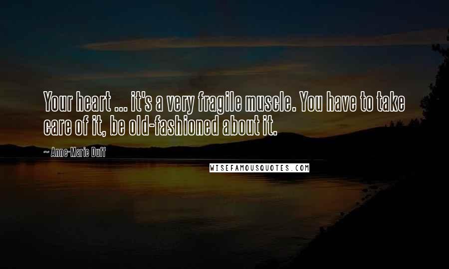 Anne-Marie Duff Quotes: Your heart ... it's a very fragile muscle. You have to take care of it, be old-fashioned about it.