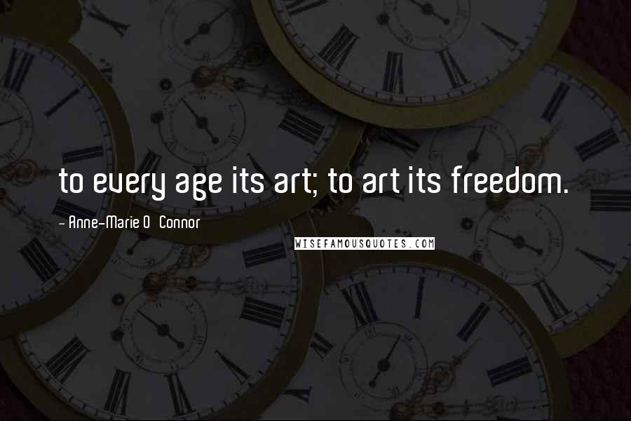 Anne-Marie O'Connor Quotes: to every age its art; to art its freedom.