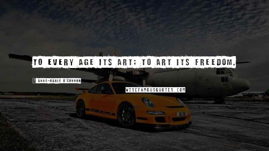 Anne-Marie O'Connor Quotes: to every age its art; to art its freedom.