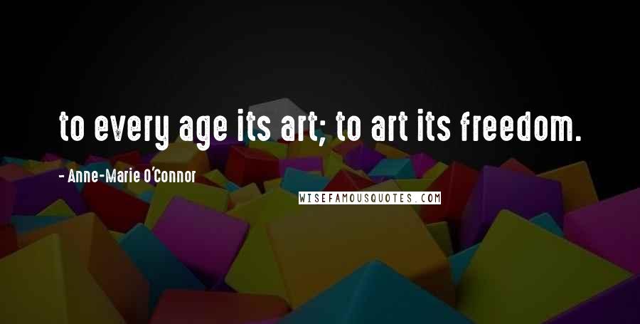 Anne-Marie O'Connor Quotes: to every age its art; to art its freedom.