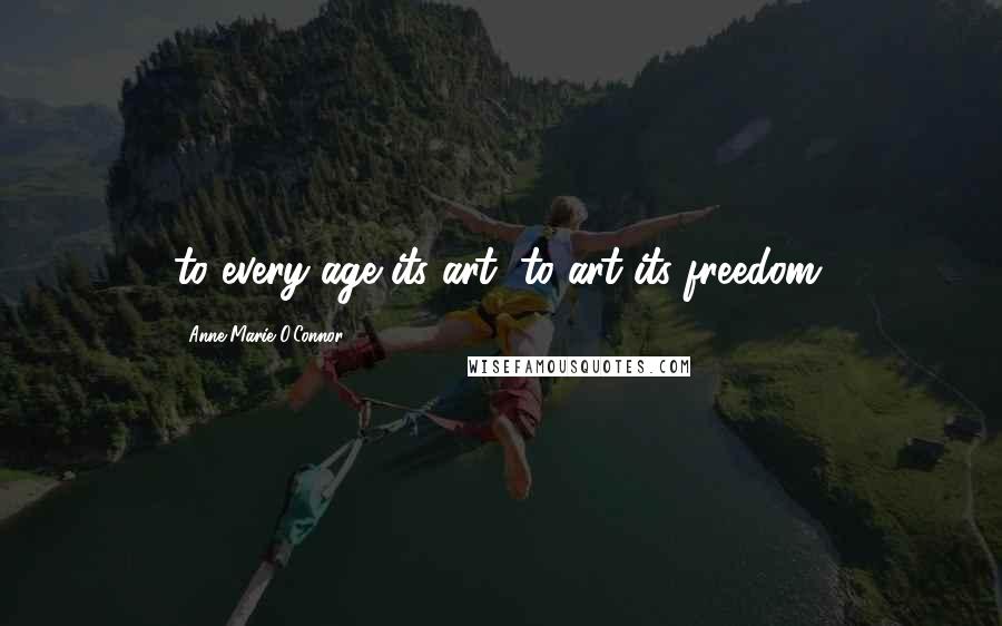 Anne-Marie O'Connor Quotes: to every age its art; to art its freedom.