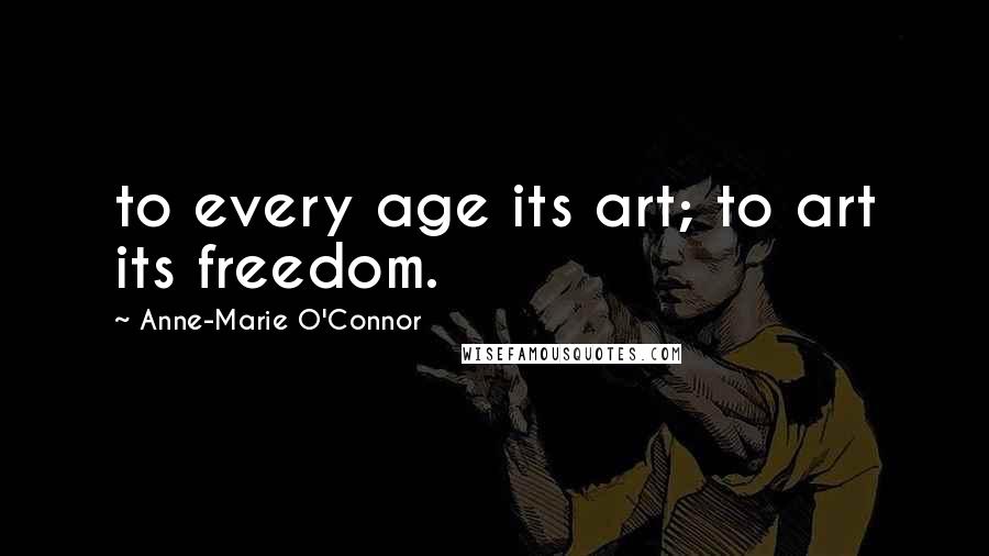 Anne-Marie O'Connor Quotes: to every age its art; to art its freedom.