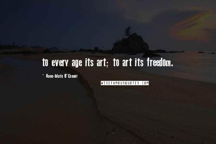 Anne-Marie O'Connor Quotes: to every age its art; to art its freedom.