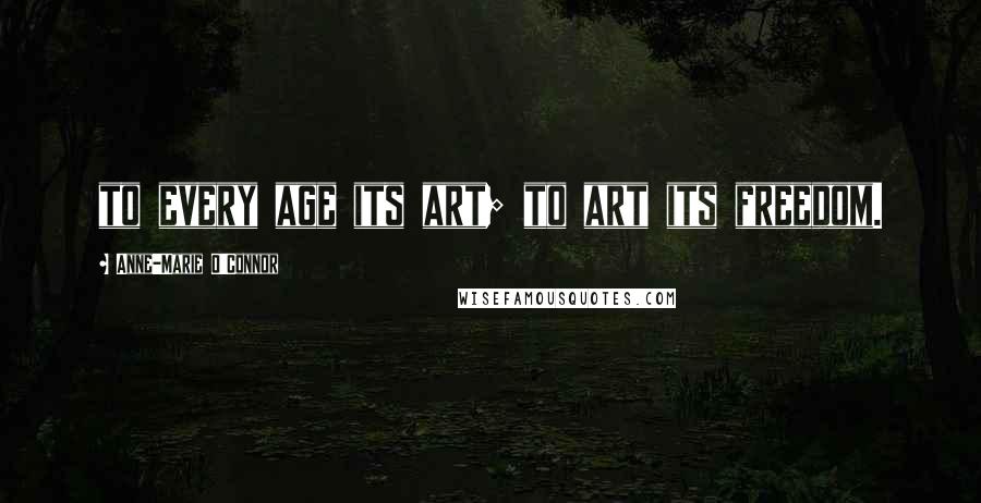 Anne-Marie O'Connor Quotes: to every age its art; to art its freedom.