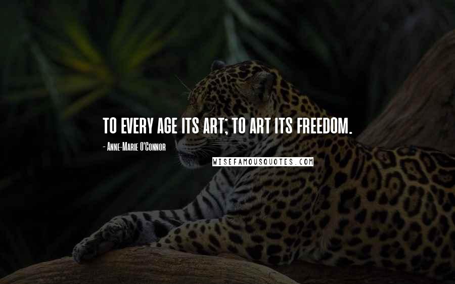 Anne-Marie O'Connor Quotes: to every age its art; to art its freedom.
