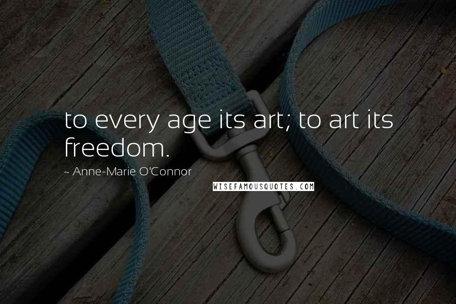 Anne-Marie O'Connor Quotes: to every age its art; to art its freedom.