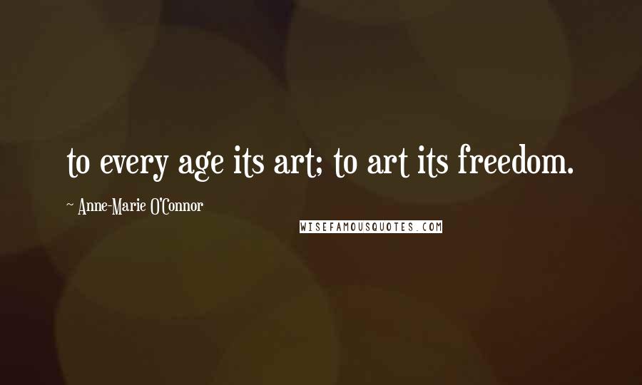 Anne-Marie O'Connor Quotes: to every age its art; to art its freedom.