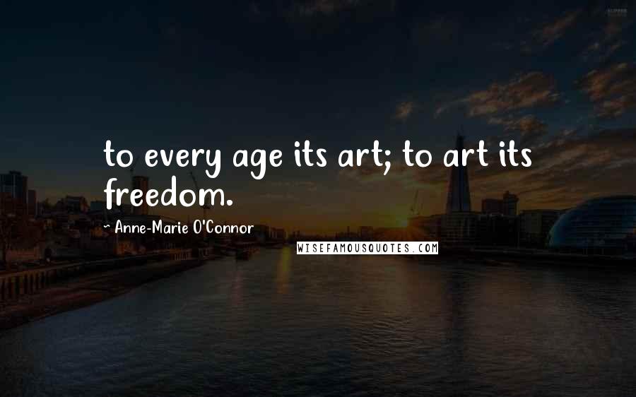 Anne-Marie O'Connor Quotes: to every age its art; to art its freedom.