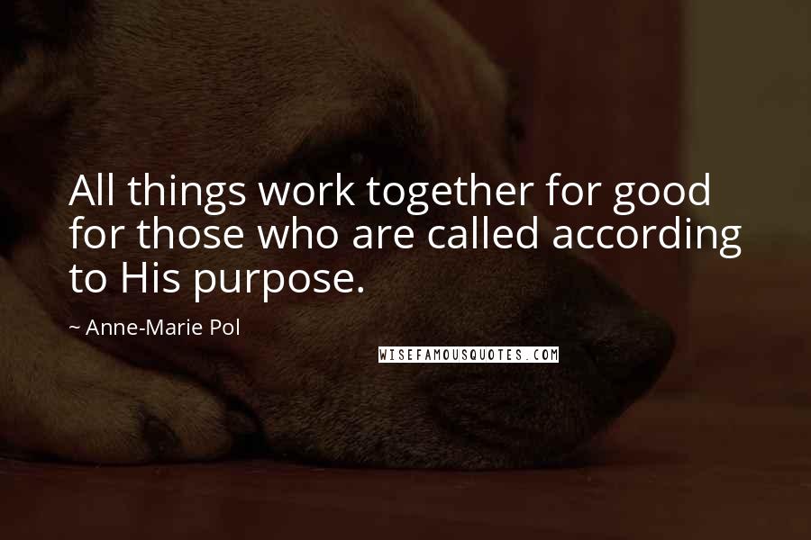 Anne-Marie Pol Quotes: All things work together for good for those who are called according to His purpose.