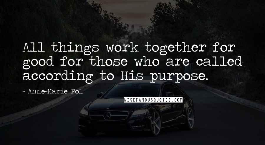 Anne-Marie Pol Quotes: All things work together for good for those who are called according to His purpose.